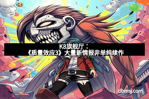 K8旗舰厅：《质量效应3》大量新情报非单纯续作